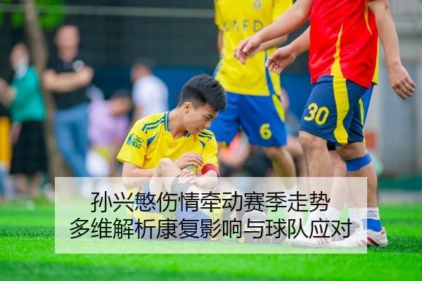 孙兴慜伤情牵动赛季走势 多维解析康复影响与球队应对